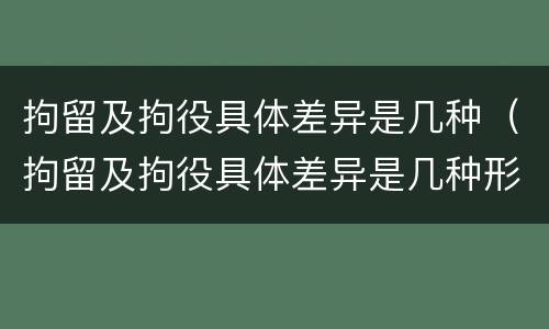 拘留及拘役具体差异是几种（拘留及拘役具体差异是几种形式）