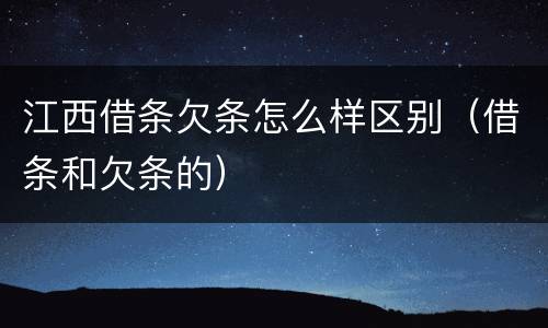 江西借条欠条怎么样区别（借条和欠条的）