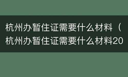 杭州办暂住证需要什么材料（杭州办暂住证需要什么材料2020）