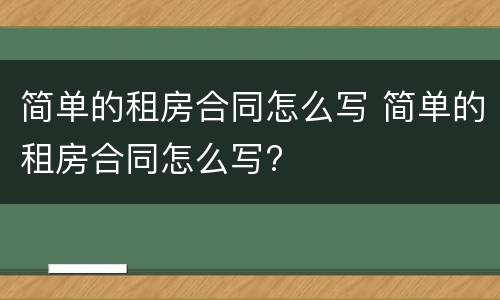 简单的租房合同怎么写 简单的租房合同怎么写?