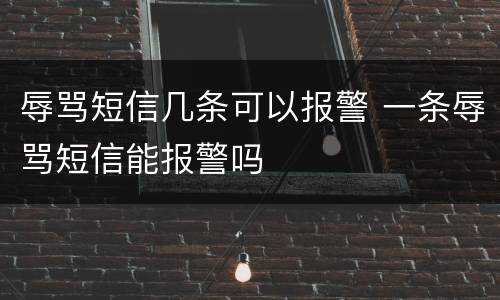 辱骂短信几条可以报警 一条辱骂短信能报警吗