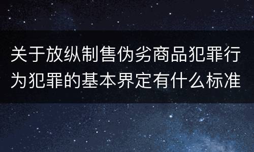 关于放纵制售伪劣商品犯罪行为犯罪的基本界定有什么标准
