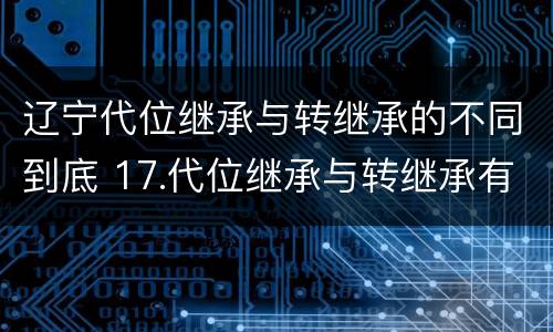 辽宁代位继承与转继承的不同到底 17.代位继承与转继承有哪些区别?