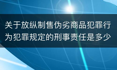 关于放纵制售伪劣商品犯罪行为犯罪规定的刑事责任是多少