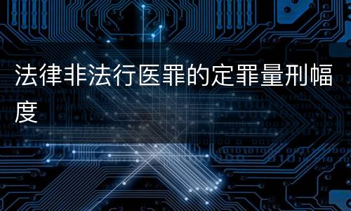 法律非法行医罪的定罪量刑幅度