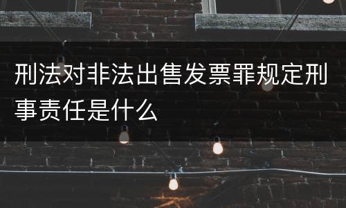刑法对非法出售发票罪规定刑事责任是什么