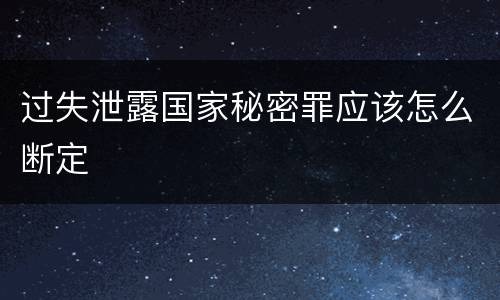 过失泄露国家秘密罪应该怎么断定
