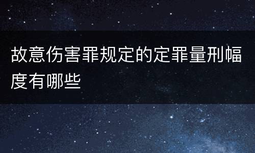 故意伤害罪规定的定罪量刑幅度有哪些