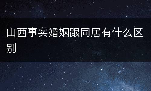 山西事实婚姻跟同居有什么区别