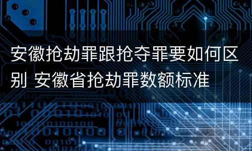 安徽抢劫罪跟抢夺罪要如何区别 安徽省抢劫罪数额标准