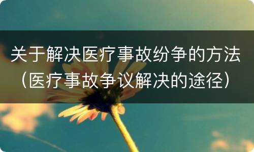 关于解决医疗事故纷争的方法（医疗事故争议解决的途径）