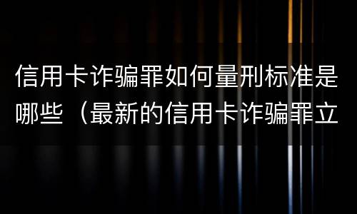信用卡诈骗罪如何量刑标准是哪些（最新的信用卡诈骗罪立案量刑标准）
