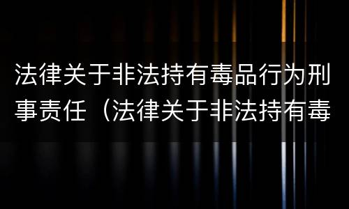 法律关于非法持有毒品行为刑事责任（法律关于非法持有毒品行为刑事责任的认定）