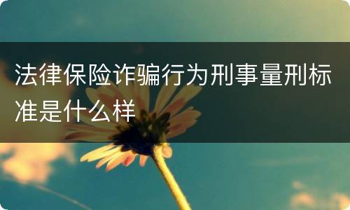 法律保险诈骗行为刑事量刑标准是什么样
