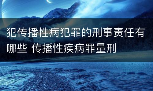 犯传播性病犯罪的刑事责任有哪些 传播性疾病罪量刑