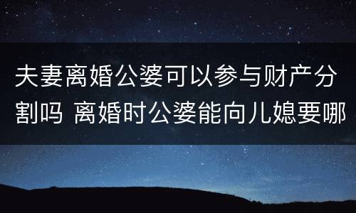 夫妻离婚公婆可以参与财产分割吗 离婚时公婆能向儿媳要哪些钱