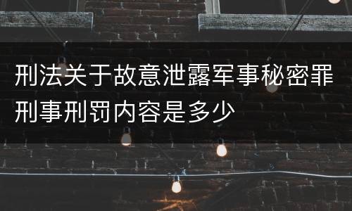 刑法关于故意泄露军事秘密罪刑事刑罚内容是多少