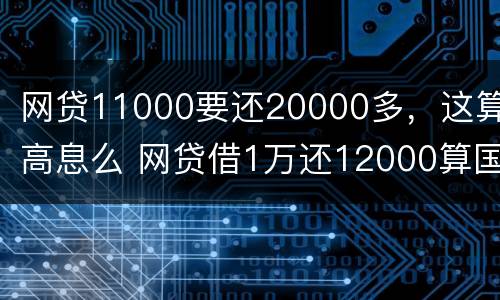 网贷11000要还20000多，这算高息么 网贷借1万还12000算国家规定标准吗