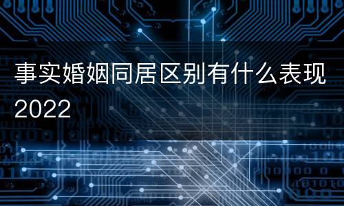 事实婚姻同居区别有什么表现2022