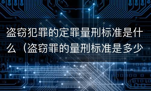 盗窃犯罪的定罪量刑标准是什么（盗窃罪的量刑标准是多少）