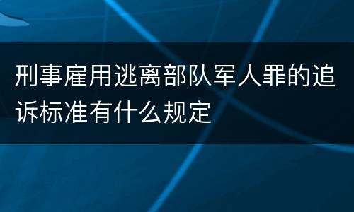 刑事雇用逃离部队军人罪的追诉标准有什么规定