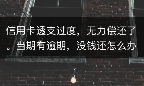 信用卡透支过度，无力偿还了。当期有逾期，没钱还怎么办才不会被银行起诉