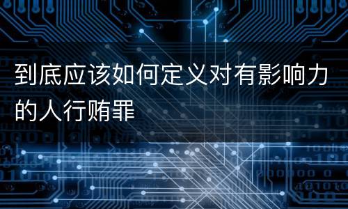 到底应该如何定义对有影响力的人行贿罪