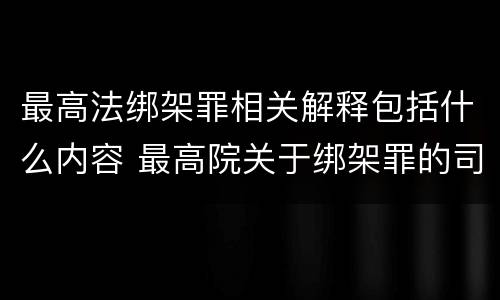 最高法绑架罪相关解释包括什么内容 最高院关于绑架罪的司法解释