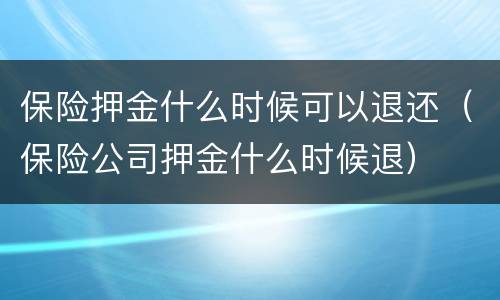 保险押金什么时候可以退还（保险公司押金什么时候退）
