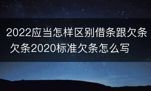 2022应当怎样区别借条跟欠条 欠条2020标准欠条怎么写