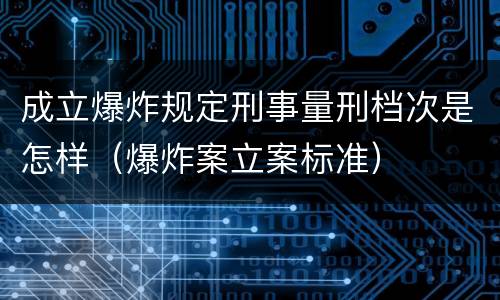 成立爆炸规定刑事量刑档次是怎样（爆炸案立案标准）