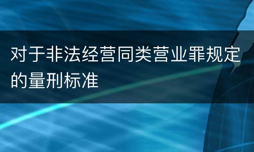 对于非法经营同类营业罪规定的量刑标准