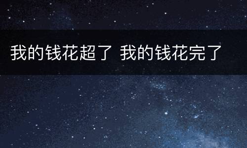 我的钱花超了 我的钱花完了