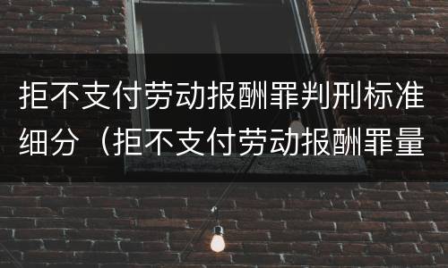 拒不支付劳动报酬罪判刑标准细分（拒不支付劳动报酬罪量刑标准）
