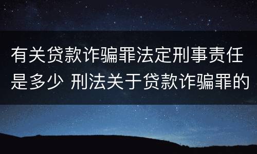 有关贷款诈骗罪法定刑事责任是多少 刑法关于贷款诈骗罪的规定