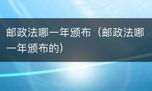 邮政法哪一年颁布（邮政法哪一年颁布的）
