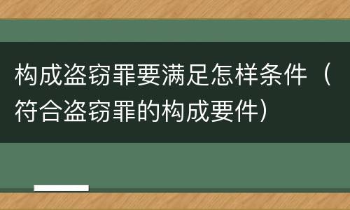 构成盗窃罪要满足怎样条件（符合盗窃罪的构成要件）
