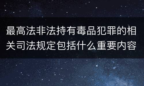 最高法非法持有毒品犯罪的相关司法规定包括什么重要内容