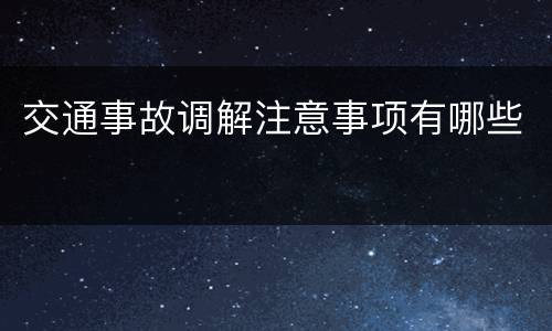 交通事故调解注意事项有哪些