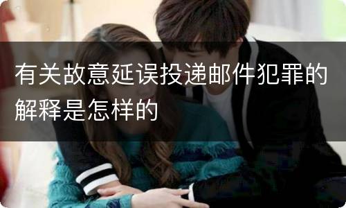 有关故意延误投递邮件犯罪的解释是怎样的