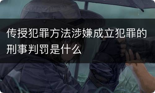 传授犯罪方法涉嫌成立犯罪的刑事判罚是什么