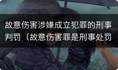 故意伤害涉嫌成立犯罪的刑事判罚（故意伤害罪是刑事处罚吗）