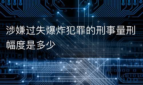 涉嫌过失爆炸犯罪的刑事量刑幅度是多少