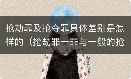 抢劫罪及抢夺罪具体差别是怎样的（抢劫罪一罪与一般的抢劫罪区别）