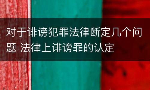 对于诽谤犯罪法律断定几个问题 法律上诽谤罪的认定