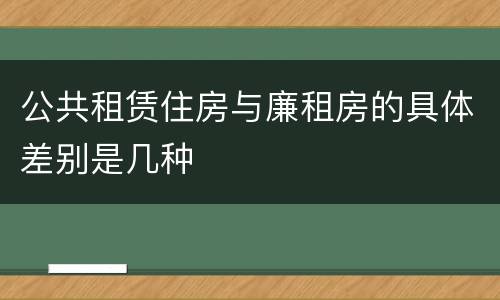公共租赁住房与廉租房的具体差别是几种