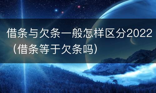 借条与欠条一般怎样区分2022（借条等于欠条吗）