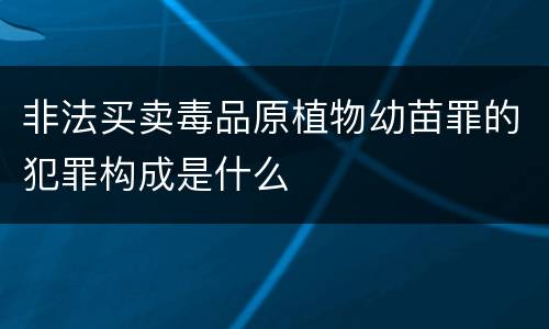 非法买卖毒品原植物幼苗罪的犯罪构成是什么