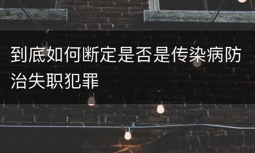 到底如何断定是否是传染病防治失职犯罪