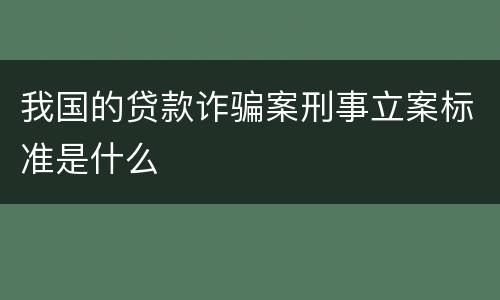 我国的贷款诈骗案刑事立案标准是什么